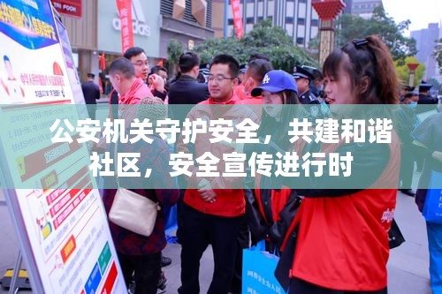 公安机关守护安全，共建和谐社区，安全宣传进行时
