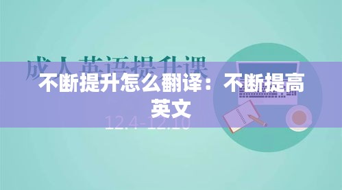 不断提升怎么翻译：不断提高 英文 