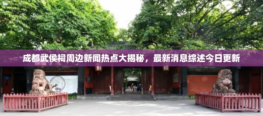 成都武侯祠周边新闻热点大揭秘，最新消息综述今日更新