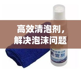 高效清泡剂，解决泡沫问题的首选利器