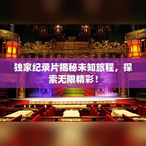 独家纪录片揭秘未知旅程，探索无限精彩！