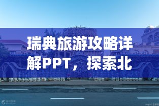 瑞典旅游攻略详解PPT，探索北欧风情，畅游神秘王国！