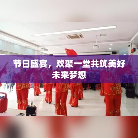 节日盛宴，欢聚一堂共筑美好未来梦想