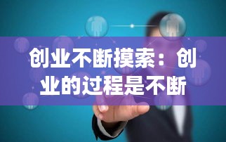 创业不断摸索：创业的过程是不断尝试不断失败不断提高的过程 