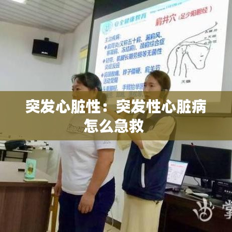 突发心脏性：突发性心脏病怎么急救 