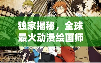 独家揭秘，全球最火动漫绘画师TOP10榜单，谁居榜首？