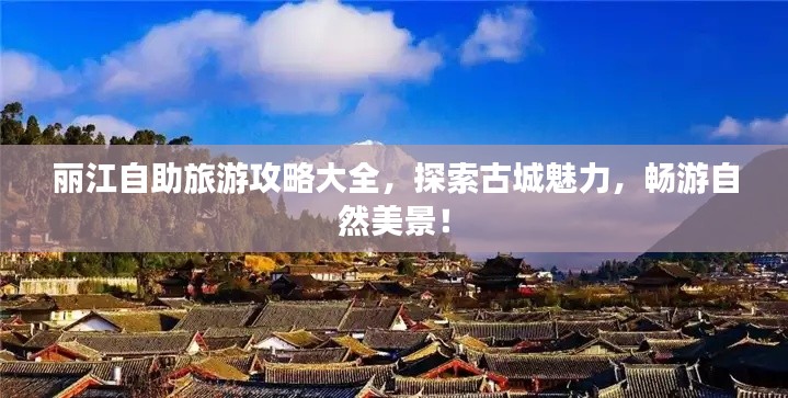 丽江自助旅游攻略大全，探索古城魅力，畅游自然美景！