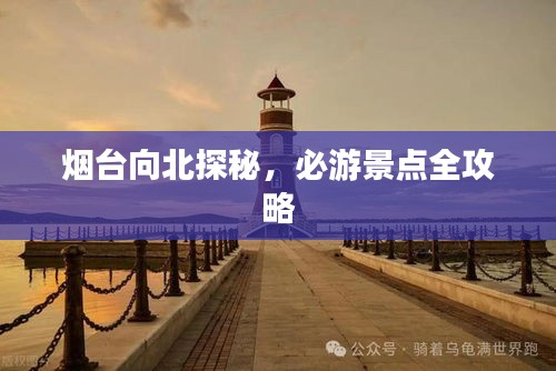 烟台向北探秘，必游景点全攻略