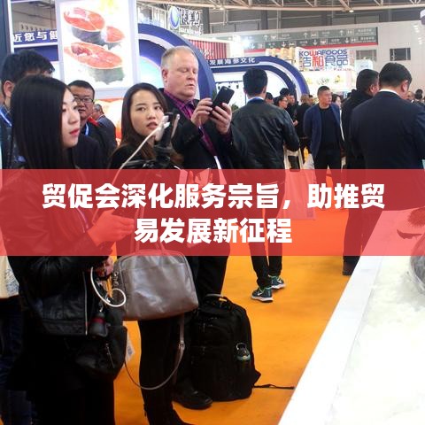 贸促会深化服务宗旨，助推贸易发展新征程