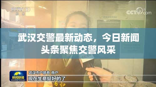 武汉交警最新动态，今日新闻头条聚焦交警风采