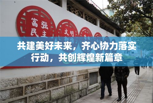 共建美好未来，齐心协力落实行动，共创辉煌新篇章