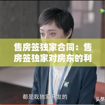 售房签独家合同：售房签独家对房东的利弊 