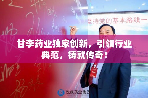 甘李药业独家创新，引领行业典范，铸就传奇！