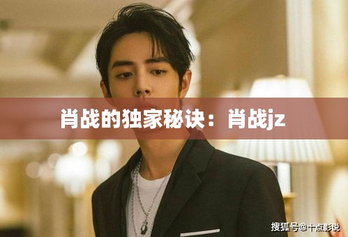 肖战的独家秘诀：肖战jz 