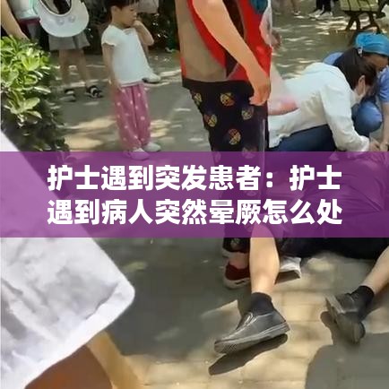 护士遇到突发患者：护士遇到病人突然晕厥怎么处理 