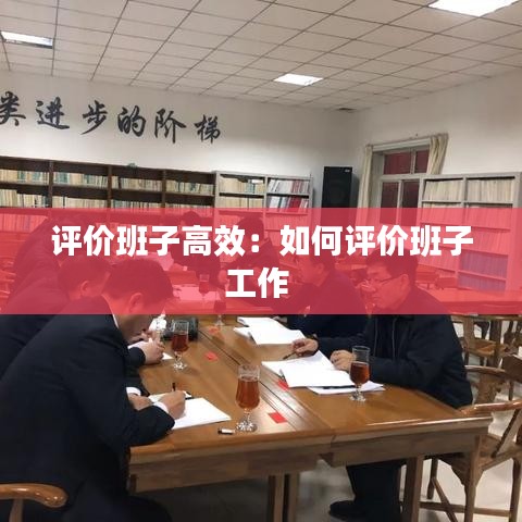 评价班子高效：如何评价班子工作 