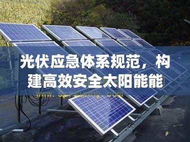 光伏应急体系规范，构建高效安全太阳能能源应急系统指南