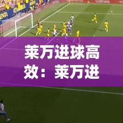 莱万进球高效：莱万进球动图 
