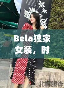 Bela独家女装，时尚与品质的绝美交融