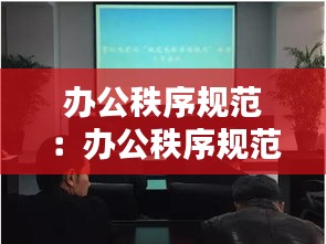 办公秩序规范：办公秩序规范内容 