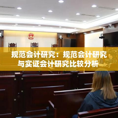 规范会计研究：规范会计研究与实证会计研究比较分析 