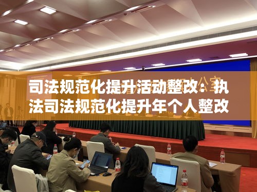 司法规范化提升活动整改：执法司法规范化提升年个人整改报告 
