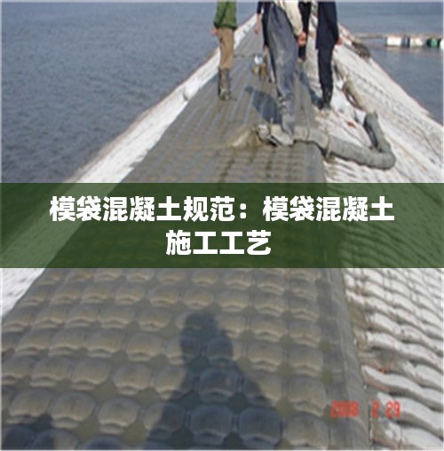 模袋混凝土规范：模袋混凝土施工工艺 