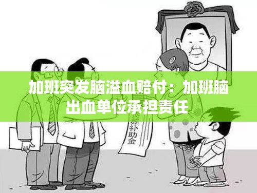 加班突发脑溢血赔付：加班脑出血单位承担责任 