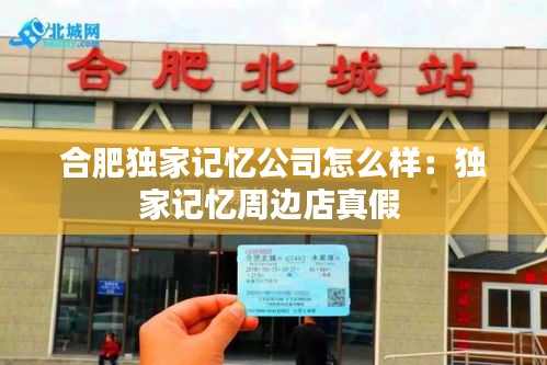 合肥独家记忆公司怎么样：独家记忆周边店真假 