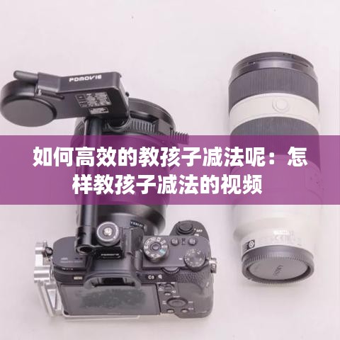 如何高效的教孩子减法呢：怎样教孩子减法的视频 