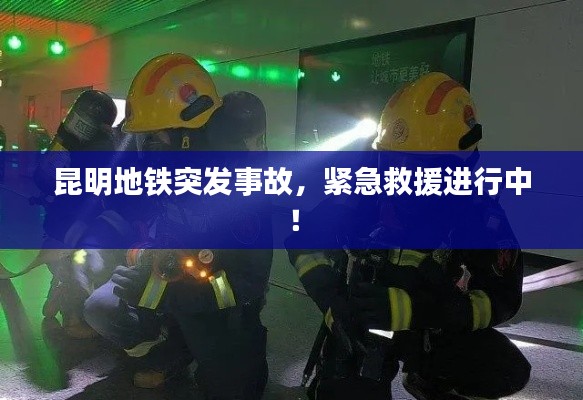 昆明地铁突发事故，紧急救援进行中！