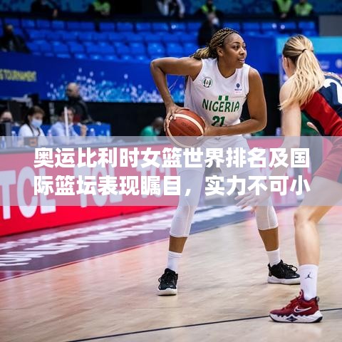 奥运比利时女篮世界排名及国际篮坛表现瞩目，实力不可小觑！
