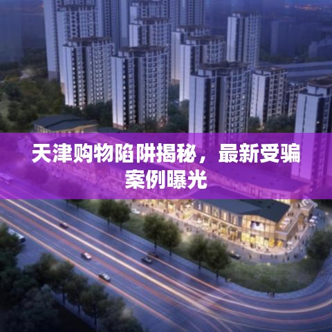 天津购物陷阱揭秘，最新受骗案例曝光