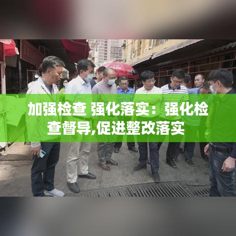 加强检查 强化落实：强化检查督导,促进整改落实 