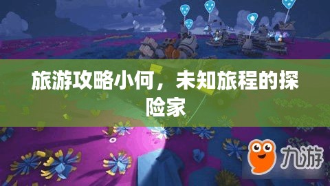 旅游攻略小何，未知旅程的探险家