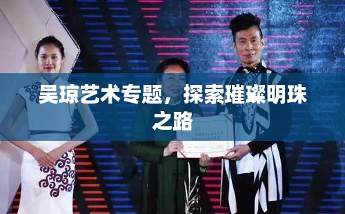 吴琼艺术专题，探索璀璨明珠之路
