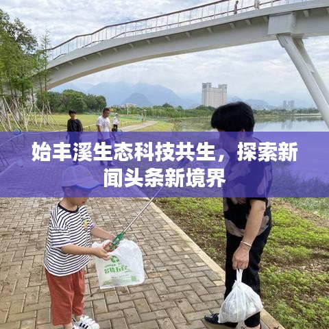 始丰溪生态科技共生，探索新闻头条新境界