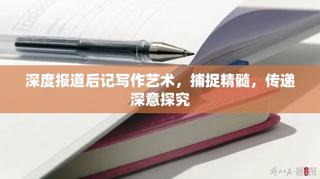 深度报道后记写作艺术，捕捉精髓，传递深意探究