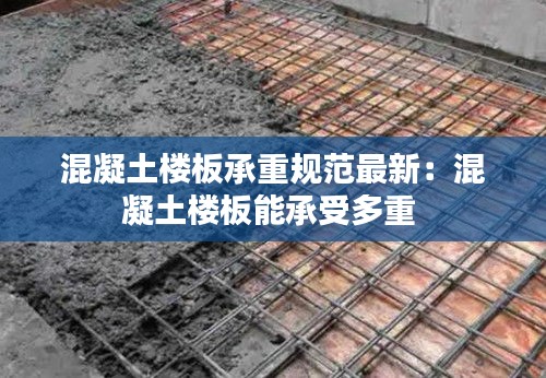 混凝土楼板承重规范最新：混凝土楼板能承受多重 