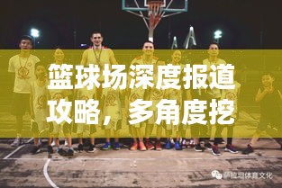 篮球场深度报道攻略，多角度挖掘篮球运动的魅力所在