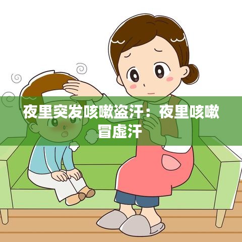 夜里突发咳嗽盗汗：夜里咳嗽冒虚汗 
