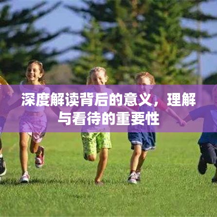 深度解读背后的意义，理解与看待的重要性