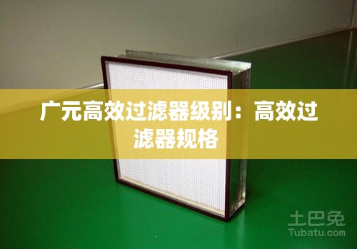 广元高效过滤器级别：高效过滤器规格 