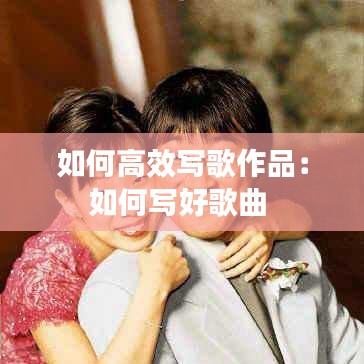 如何高效写歌作品：如何写好歌曲 