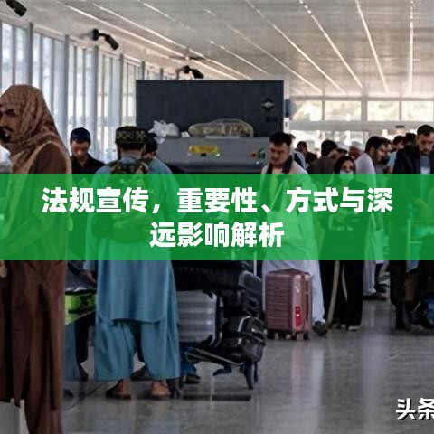 法规宣传，重要性、方式与深远影响解析