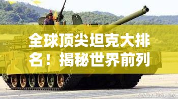 全球顶尖坦克大排名！揭秘世界前列坦克榜单