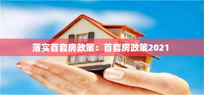 落实首套房政策：首套房政策2021 