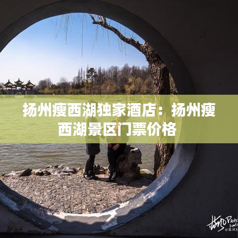 扬州瘦西湖独家酒店：扬州瘦西湖景区门票价格 