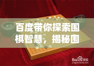 百度带你探索围棋智慧，揭秘围目奥秘，洞悉围棋策略之道