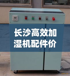 长沙高效加湿机配件价格：加湿器批发价格,加湿器厂家报价 